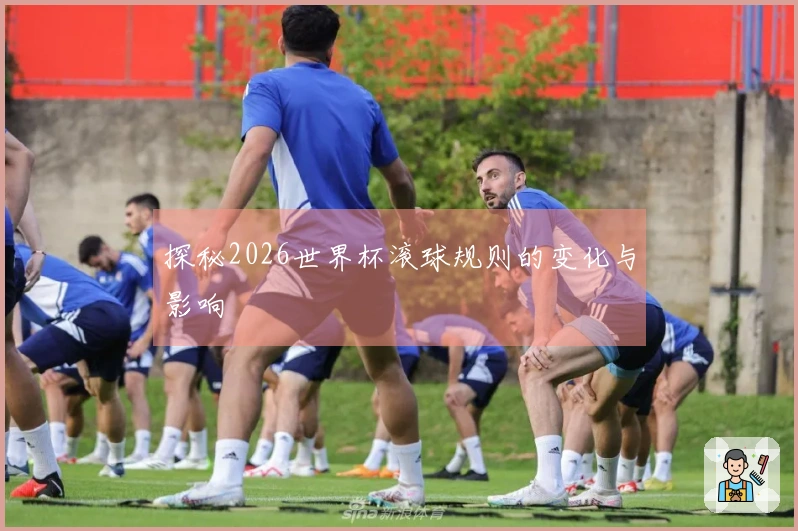 探秘2026世界杯滚球规则的变化与影响
