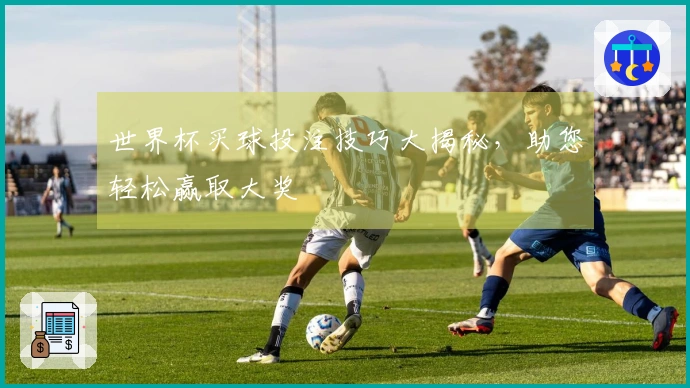 世界杯买球投注技巧大揭秘，助您轻松赢取大奖