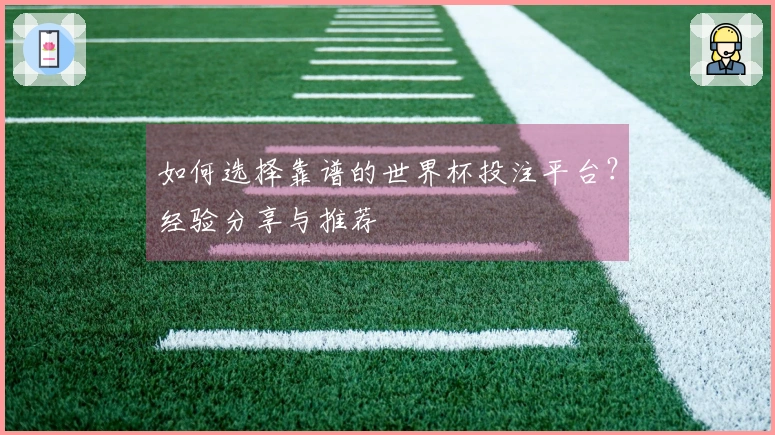 如何选择靠谱的世界杯投注平台？经验分享与推荐