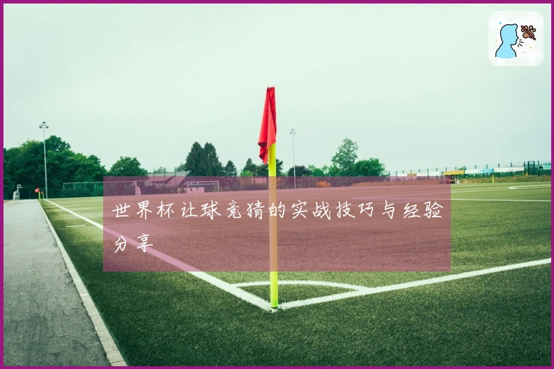 世界杯让球竞猜的实战技巧与经验分享