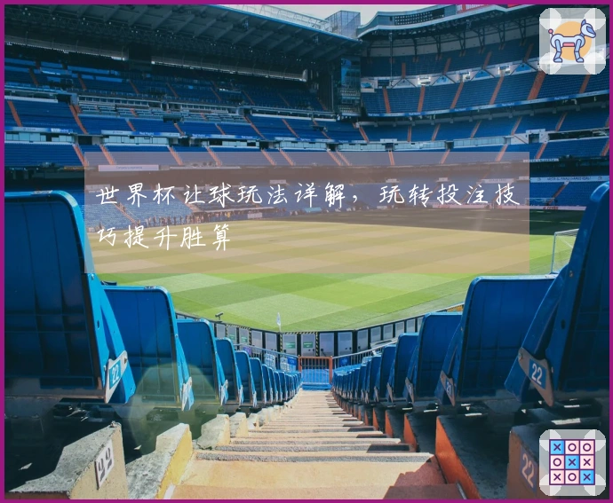 世界杯让球玩法详解，玩转投注技巧提升胜算