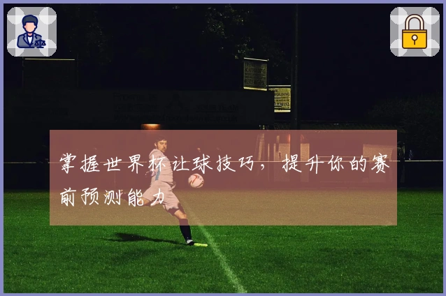 掌握世界杯让球技巧，提升你的赛前预测能力