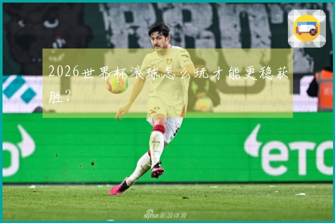 2026世界杯滚球怎么玩才能更稳获胜？