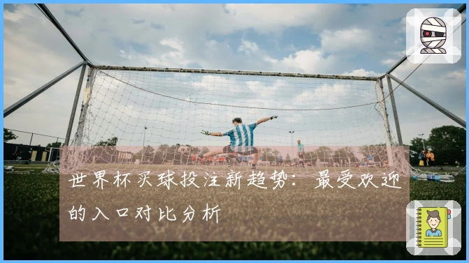 世界杯买球投注新趋势：最受欢迎的入口对比分析