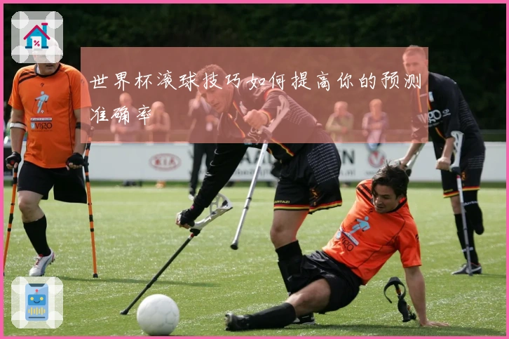 世界杯滚球技巧如何提高你的预测准确率