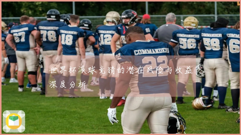 世界杯滚球竞猜的潜在风险与收益深度分析