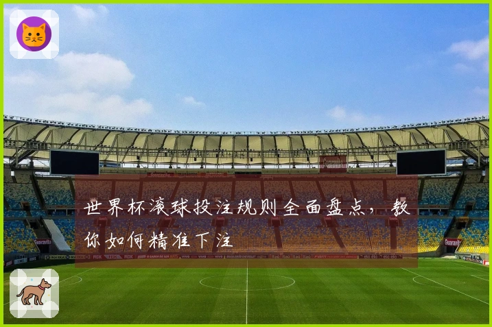世界杯滚球投注规则全面盘点，教你如何精准下注