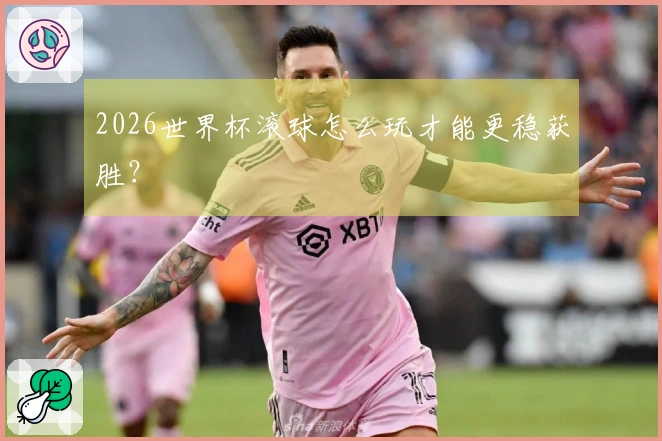 2026世界杯滚球怎么玩才能更稳获胜？