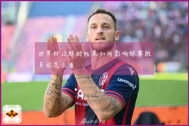 世界杯让球的结果如何影响球赛胜负你怎么看