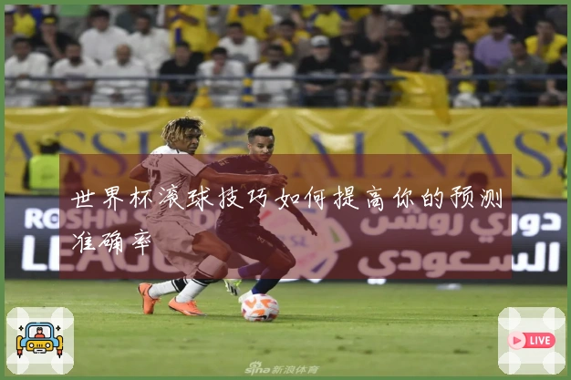 世界杯滚球技巧如何提高你的预测准确率
