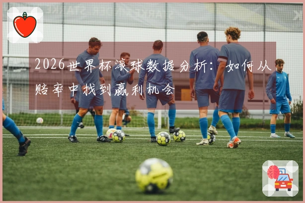 2026世界杯滚球数据分析：如何从赔率中找到赢利机会
