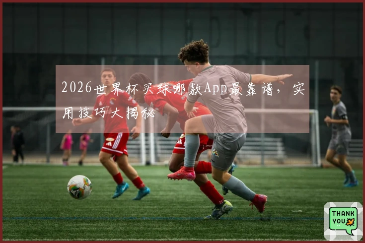 2026世界杯买球哪款App最靠谱，实用技巧大揭秘