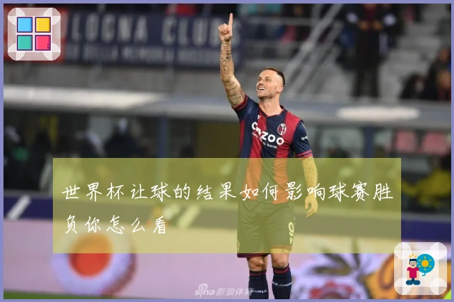 世界杯让球的结果如何影响球赛胜负你怎么看