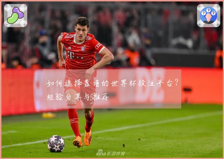 如何选择靠谱的世界杯投注平台？经验分享与推荐