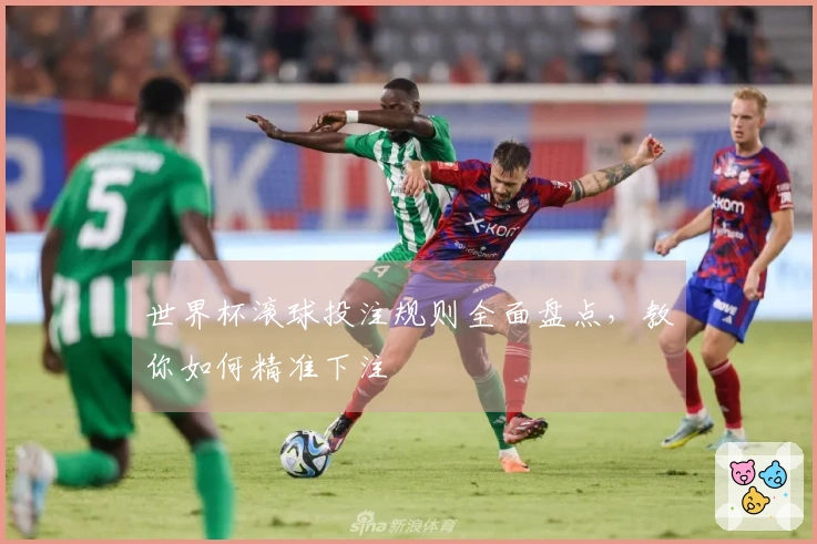 世界杯滚球投注规则全面盘点，教你如何精准下注