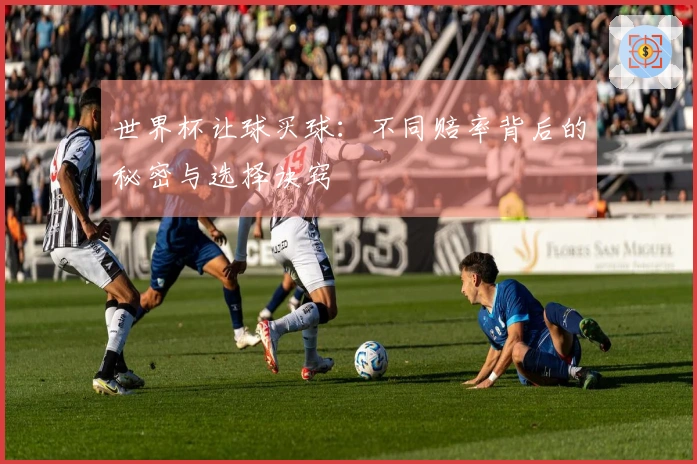 世界杯让球买球:不同赔率背后的秘密与选择诀窍